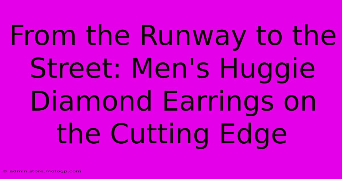 From The Runway To The Street: Men's Huggie Diamond Earrings On The Cutting Edge