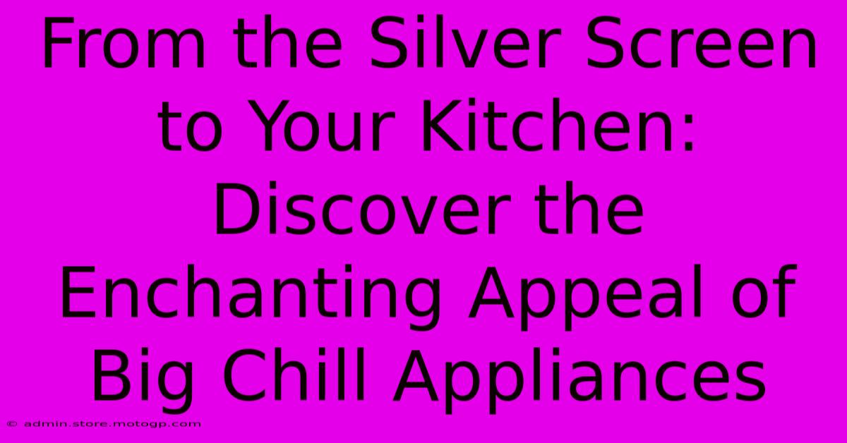 From The Silver Screen To Your Kitchen: Discover The Enchanting Appeal Of Big Chill Appliances