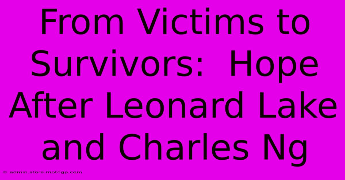 From Victims To Survivors:  Hope After Leonard Lake And Charles Ng