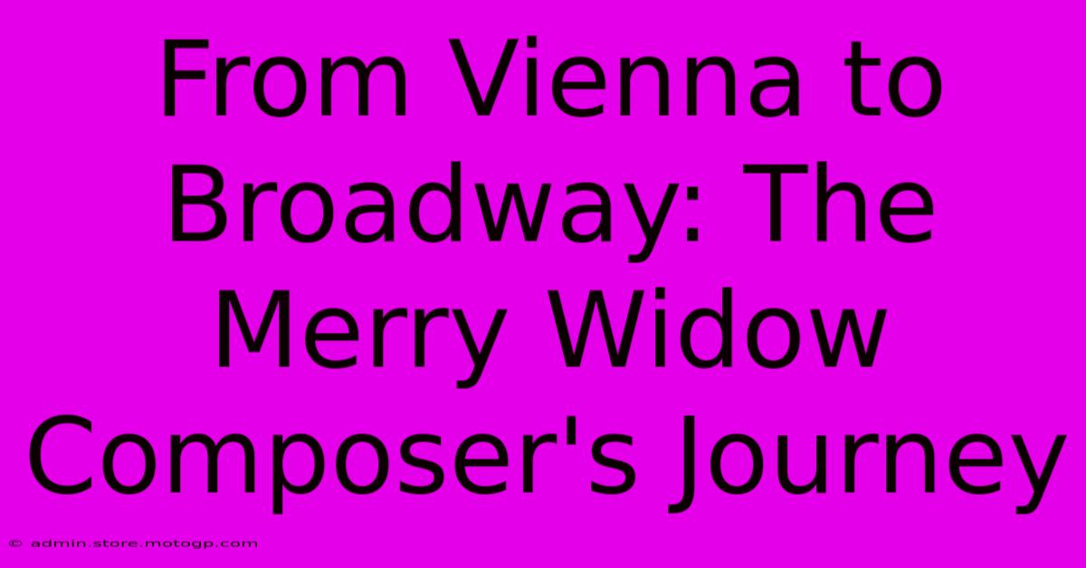 From Vienna To Broadway: The Merry Widow Composer's Journey