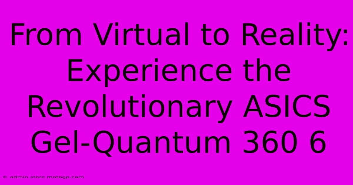 From Virtual To Reality: Experience The Revolutionary ASICS Gel-Quantum 360 6