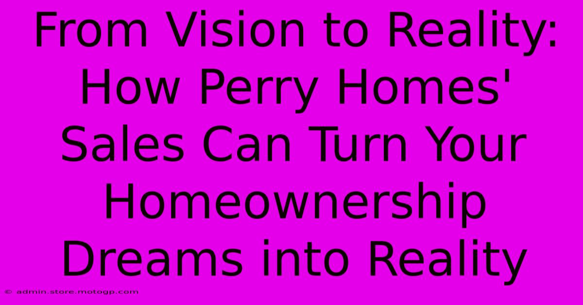 From Vision To Reality: How Perry Homes' Sales Can Turn Your Homeownership Dreams Into Reality