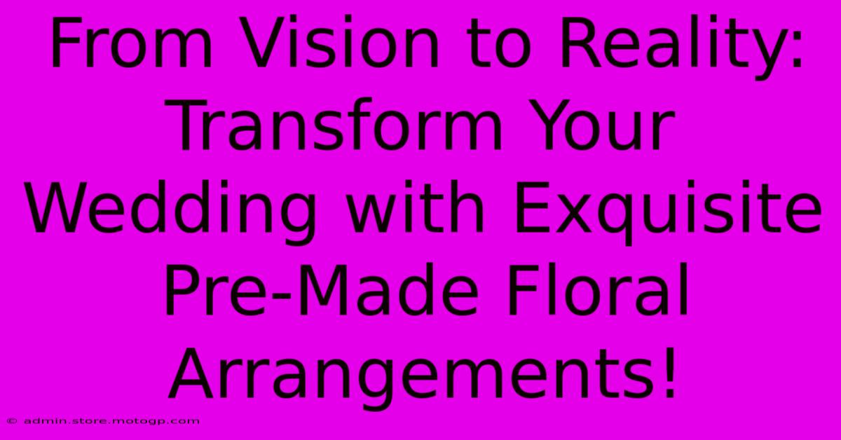 From Vision To Reality: Transform Your Wedding With Exquisite Pre-Made Floral Arrangements!