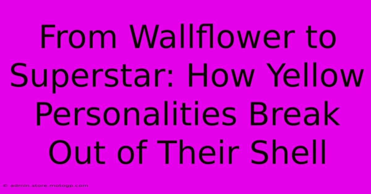 From Wallflower To Superstar: How Yellow Personalities Break Out Of Their Shell