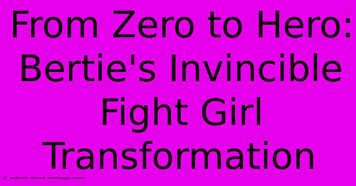 From Zero To Hero: Bertie's Invincible Fight Girl Transformation