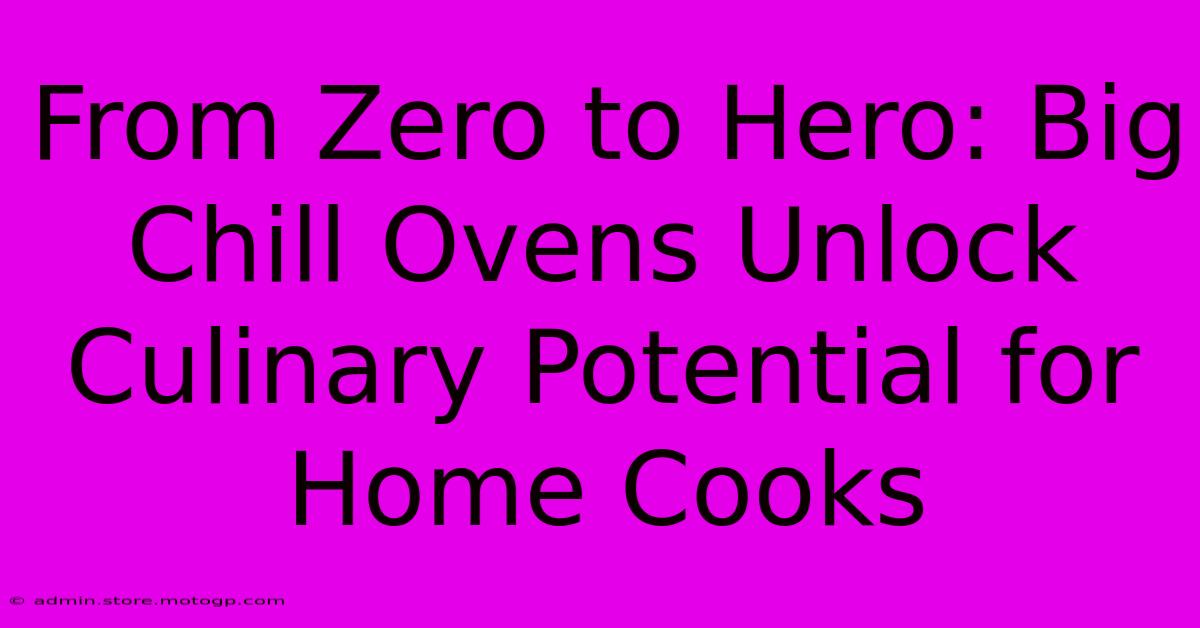 From Zero To Hero: Big Chill Ovens Unlock Culinary Potential For Home Cooks