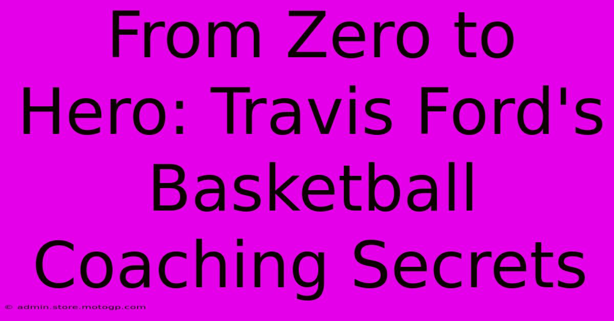 From Zero To Hero: Travis Ford's Basketball Coaching Secrets