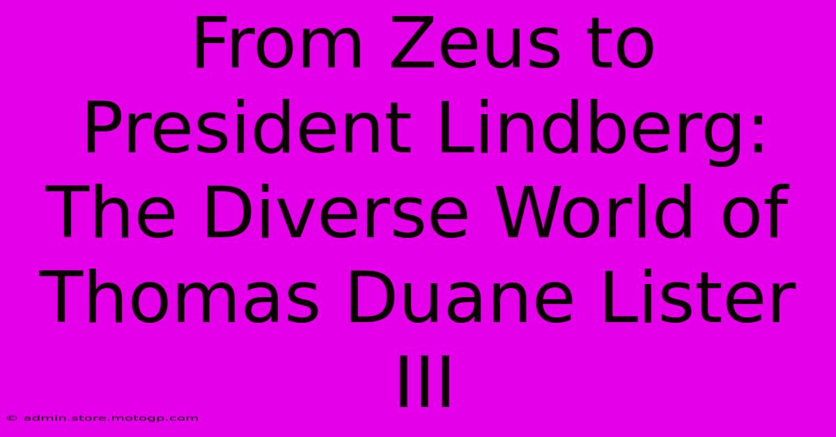 From Zeus To President Lindberg: The Diverse World Of Thomas Duane Lister III