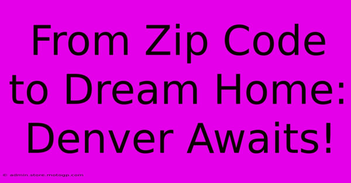 From Zip Code To Dream Home: Denver Awaits!