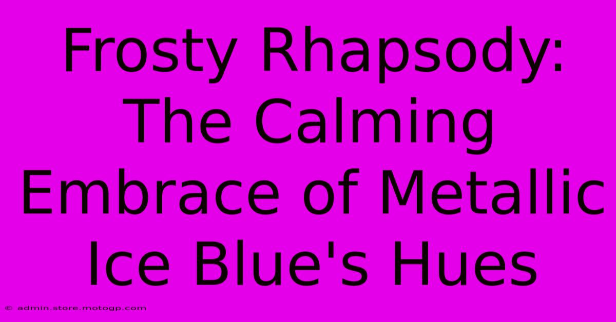 Frosty Rhapsody: The Calming Embrace Of Metallic Ice Blue's Hues