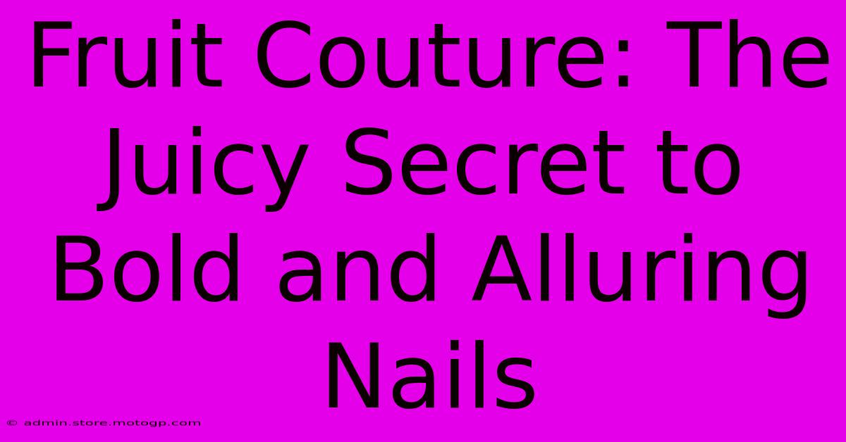 Fruit Couture: The Juicy Secret To Bold And Alluring Nails