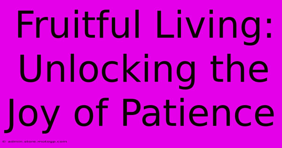 Fruitful Living: Unlocking The Joy Of Patience