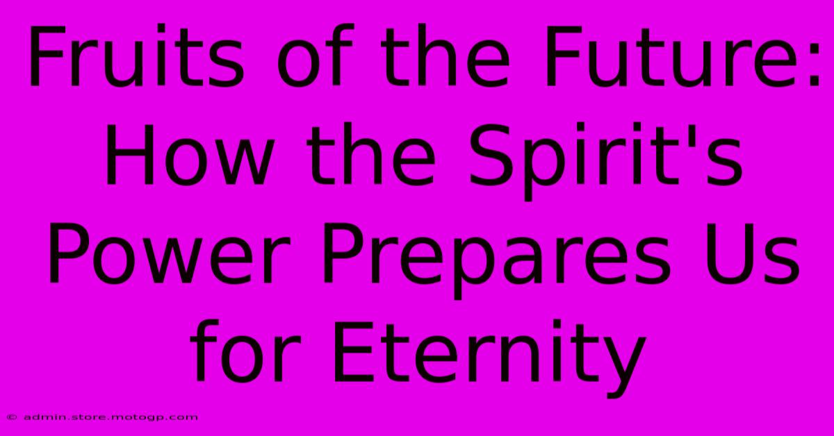 Fruits Of The Future: How The Spirit's Power Prepares Us For Eternity