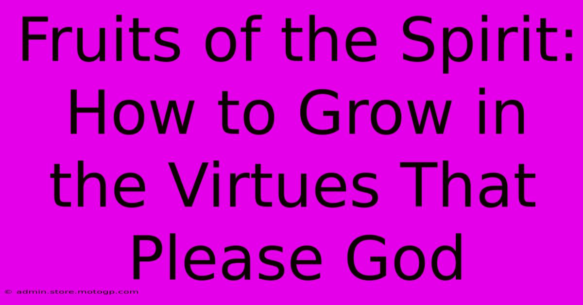 Fruits Of The Spirit: How To Grow In The Virtues That Please God