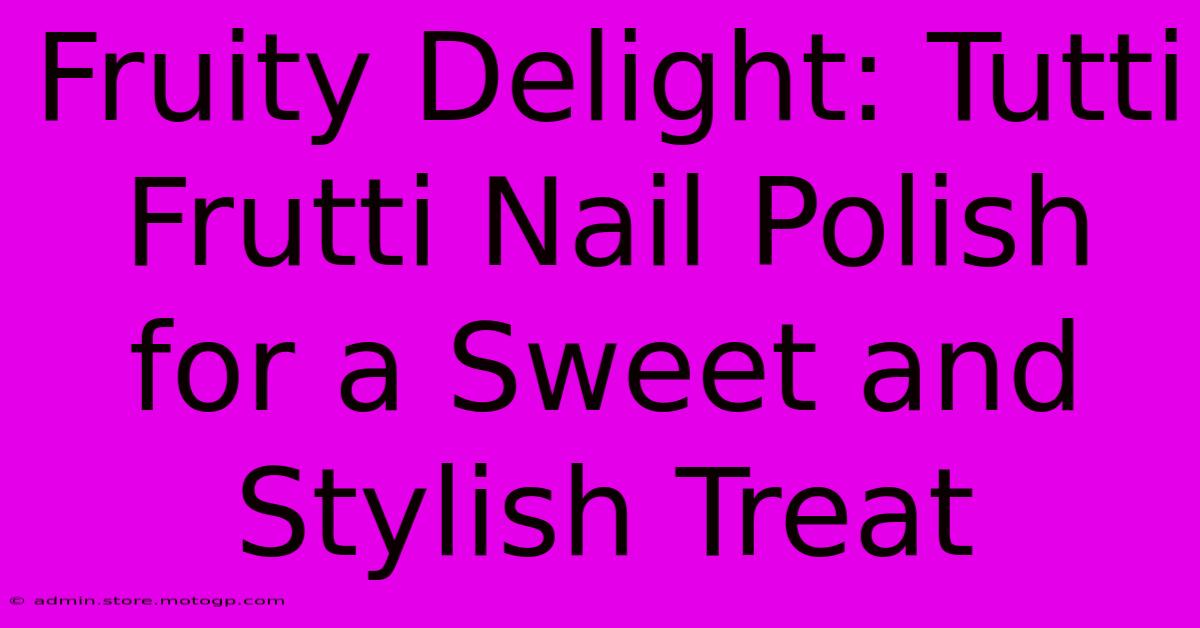 Fruity Delight: Tutti Frutti Nail Polish For A Sweet And Stylish Treat