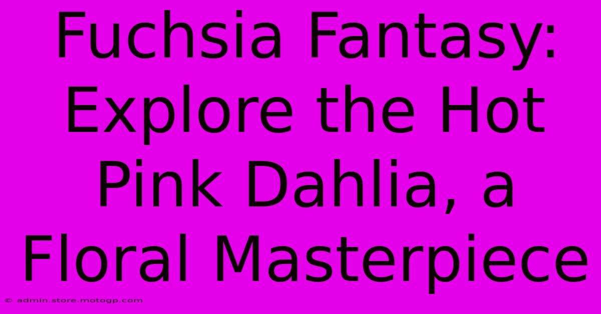 Fuchsia Fantasy: Explore The Hot Pink Dahlia, A Floral Masterpiece