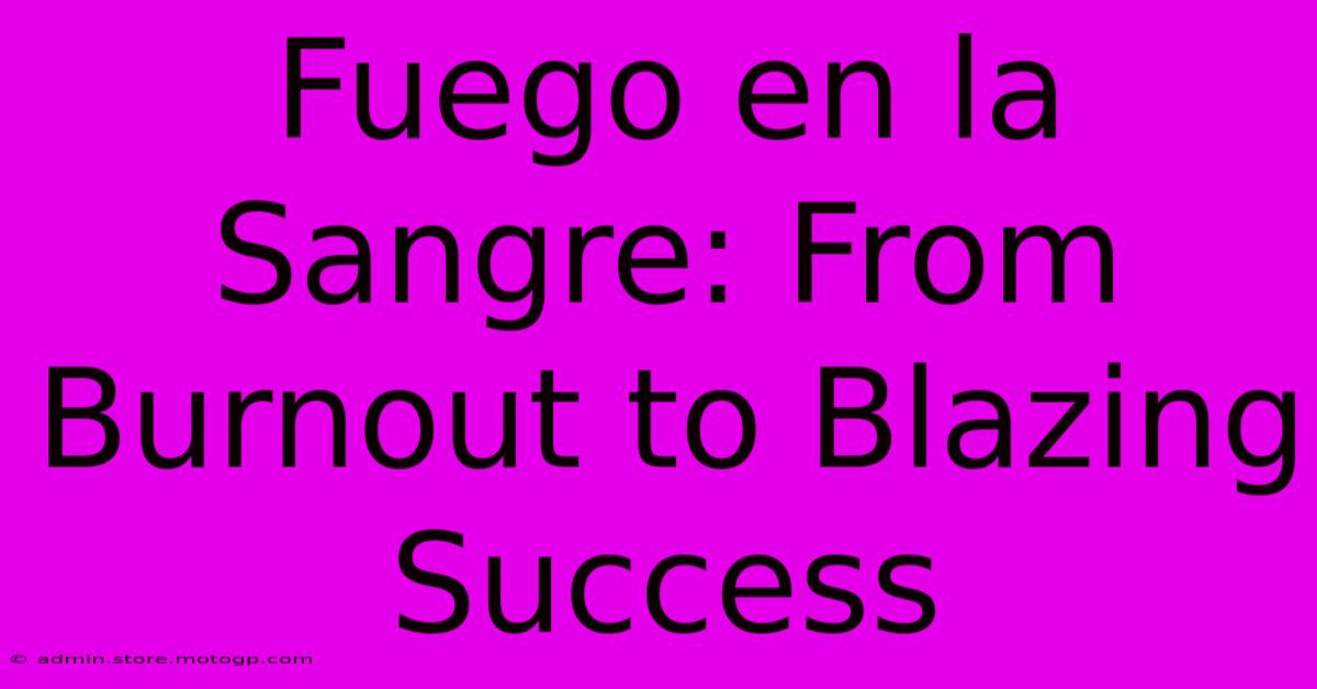 Fuego En La Sangre: From Burnout To Blazing Success