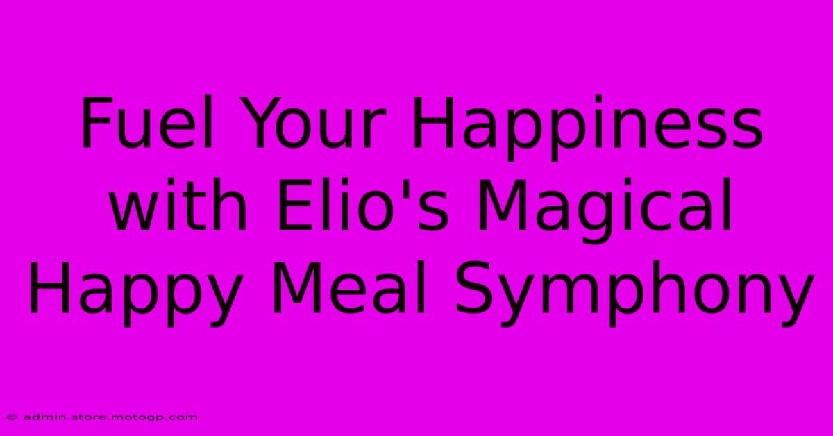 Fuel Your Happiness With Elio's Magical Happy Meal Symphony