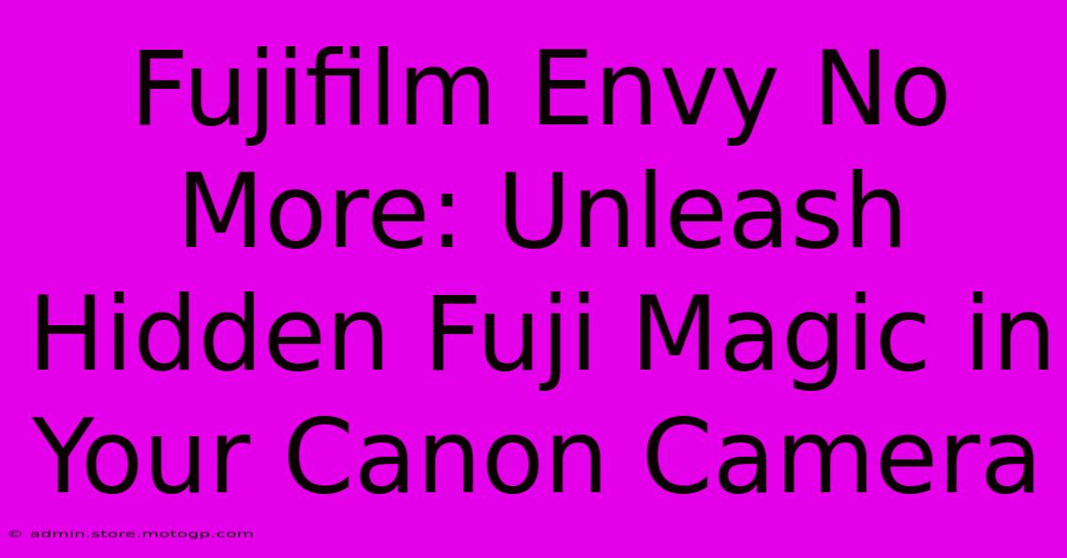 Fujifilm Envy No More: Unleash Hidden Fuji Magic In Your Canon Camera