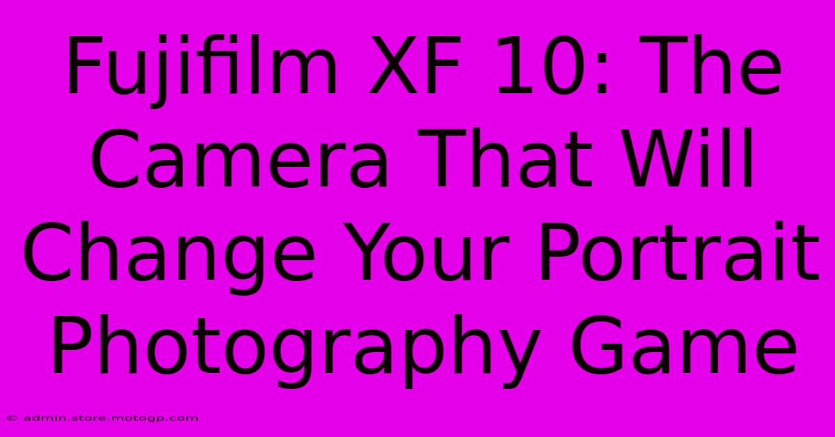 Fujifilm XF 10: The Camera That Will Change Your Portrait Photography Game