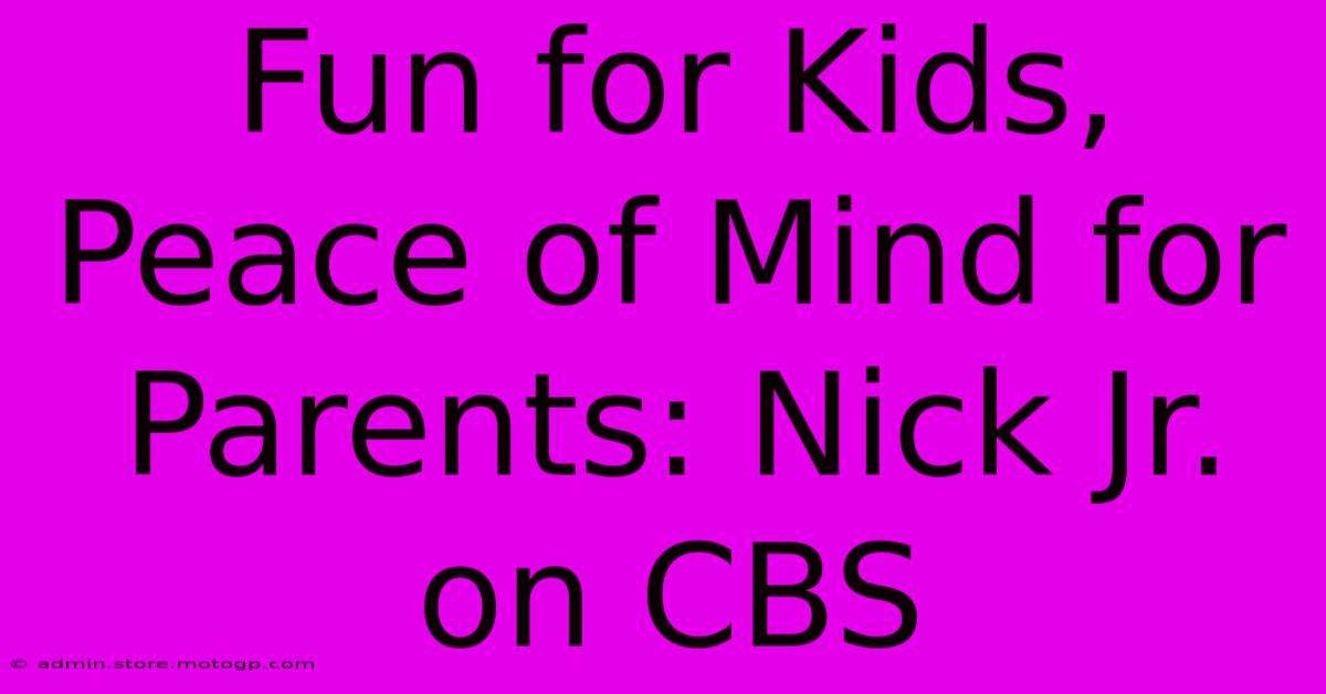 Fun For Kids, Peace Of Mind For Parents: Nick Jr. On CBS