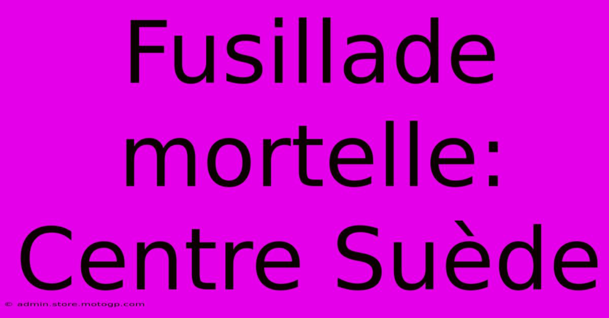 Fusillade Mortelle: Centre Suède