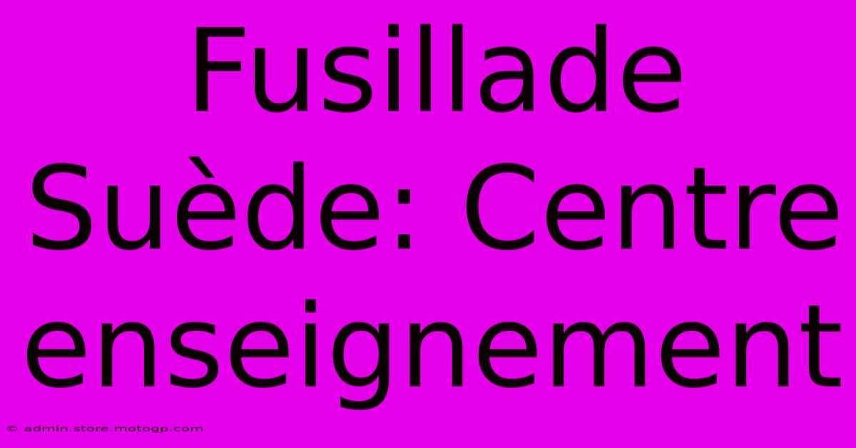 Fusillade Suède: Centre Enseignement