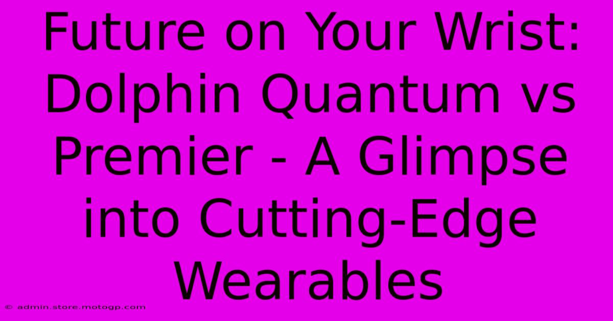 Future On Your Wrist: Dolphin Quantum Vs Premier - A Glimpse Into Cutting-Edge Wearables