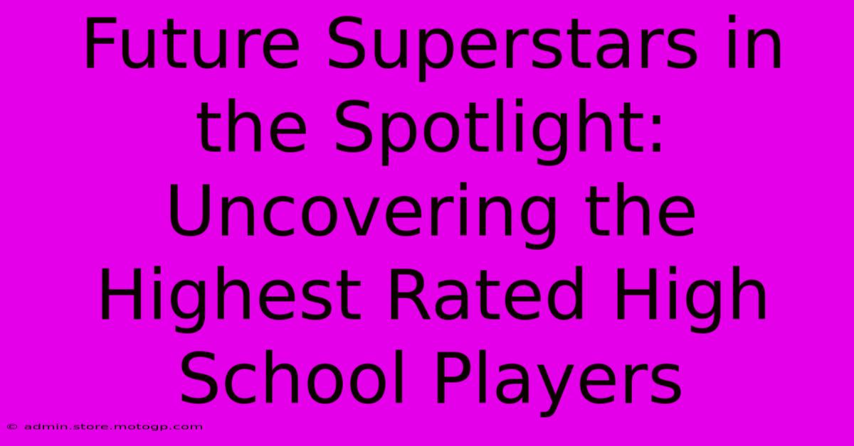 Future Superstars In The Spotlight: Uncovering The Highest Rated High School Players