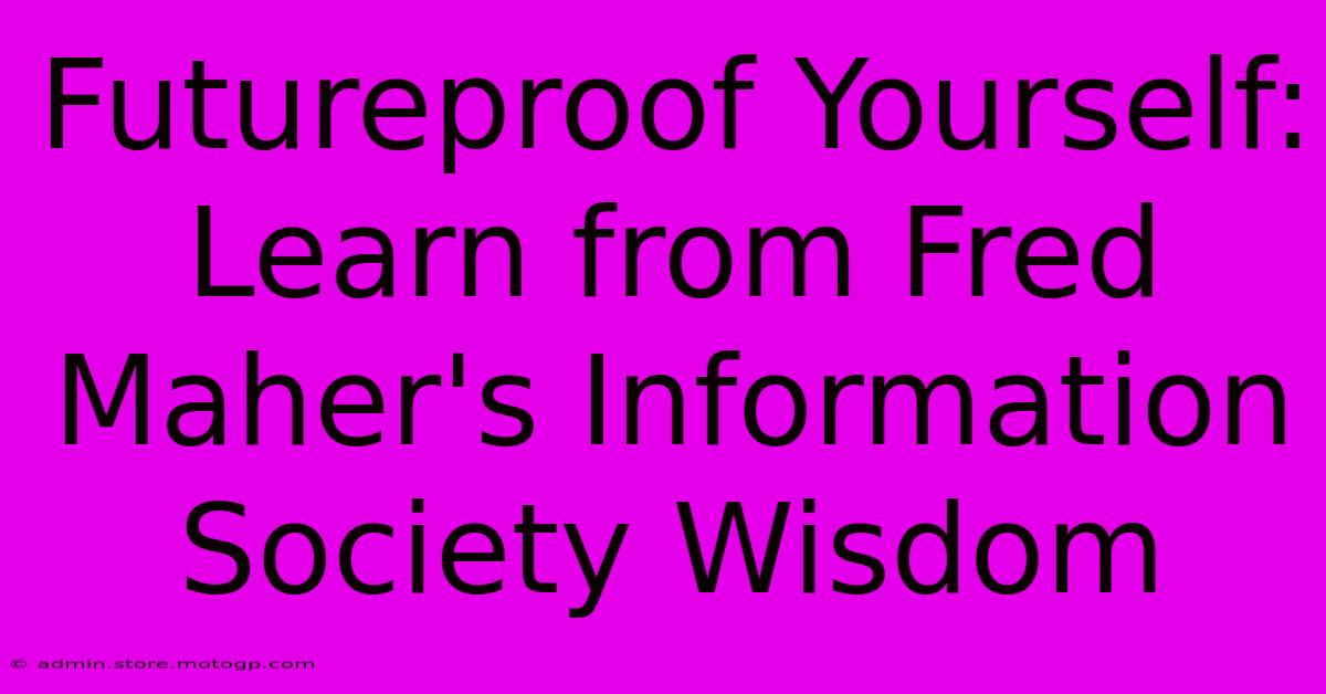 Futureproof Yourself: Learn From Fred Maher's Information Society Wisdom