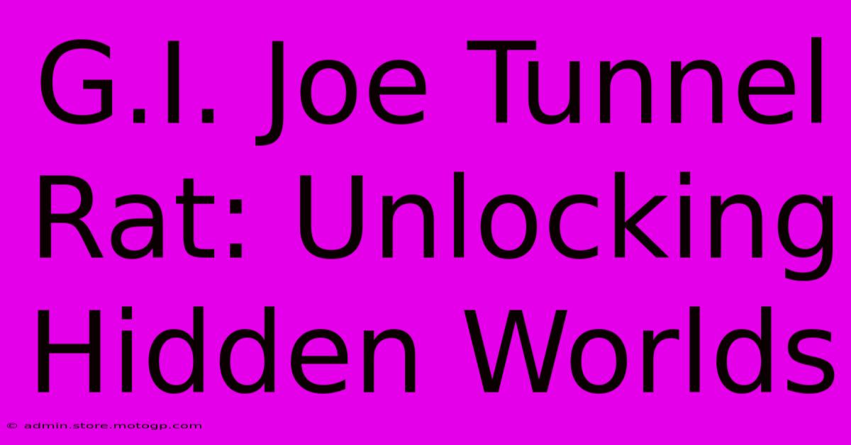 G.I. Joe Tunnel Rat: Unlocking Hidden Worlds