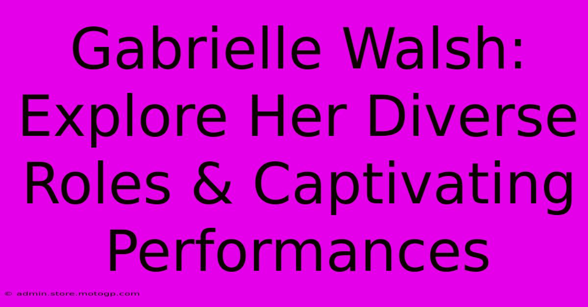 Gabrielle Walsh: Explore Her Diverse Roles & Captivating Performances