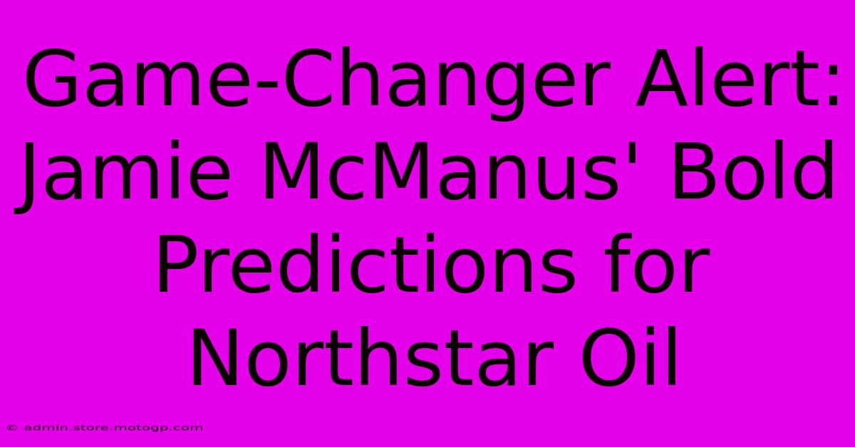 Game-Changer Alert: Jamie McManus' Bold Predictions For Northstar Oil