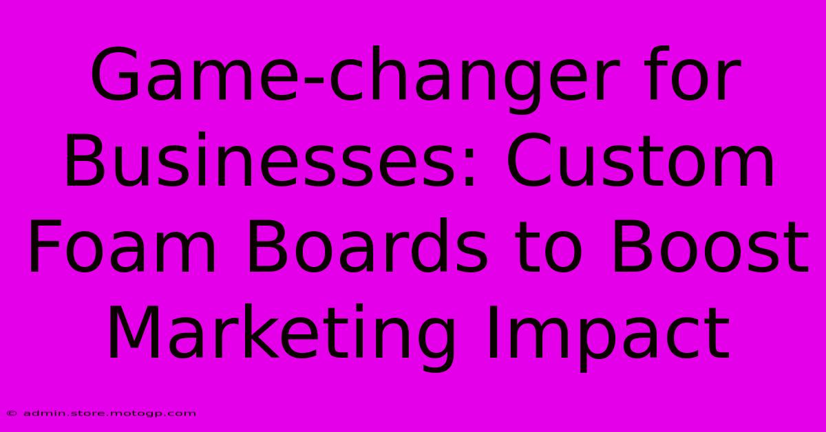 Game-changer For Businesses: Custom Foam Boards To Boost Marketing Impact