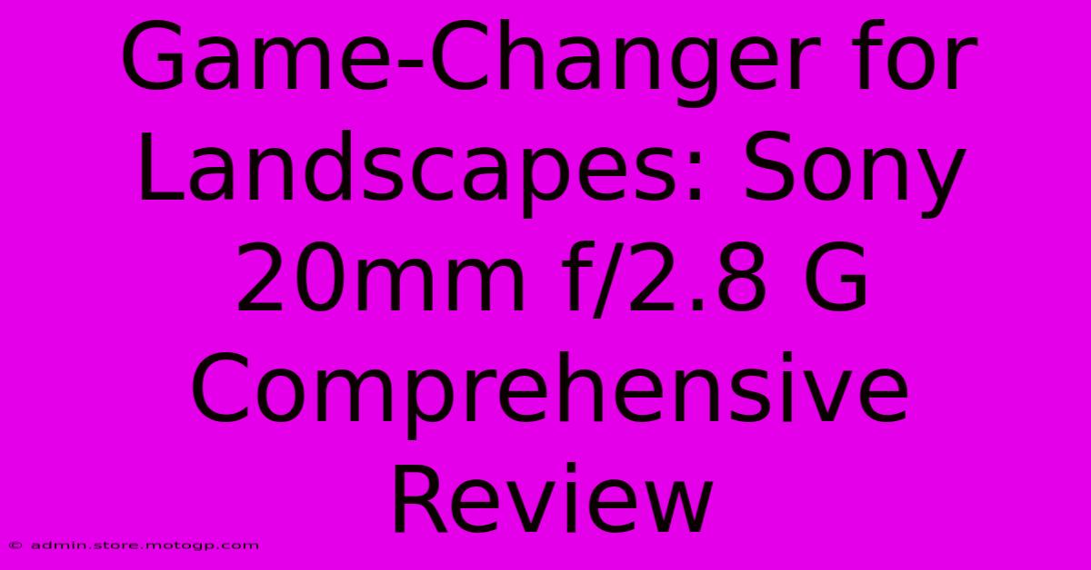 Game-Changer For Landscapes: Sony 20mm F/2.8 G Comprehensive Review