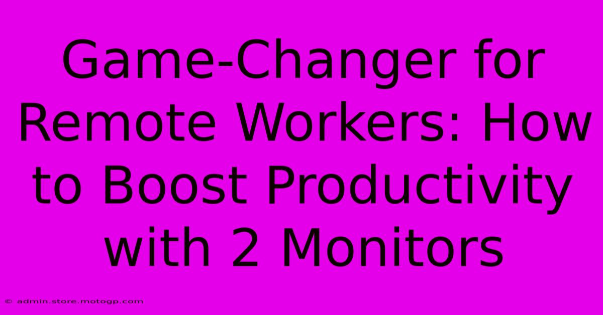 Game-Changer For Remote Workers: How To Boost Productivity With 2 Monitors