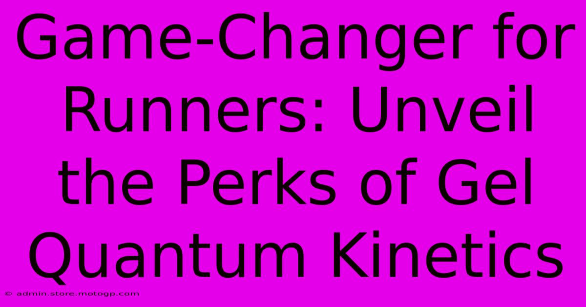 Game-Changer For Runners: Unveil The Perks Of Gel Quantum Kinetics