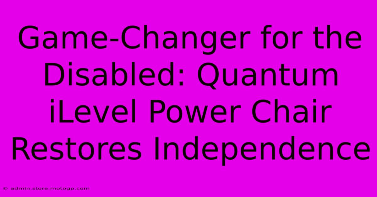 Game-Changer For The Disabled: Quantum ILevel Power Chair Restores Independence