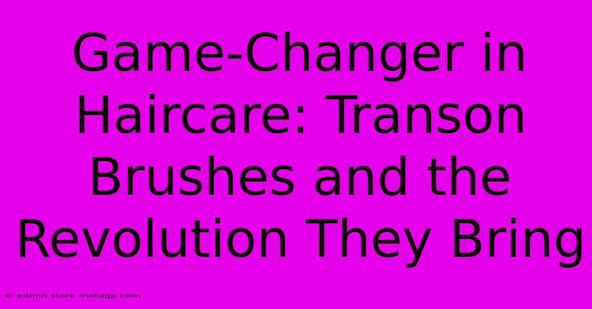 Game-Changer In Haircare: Transon Brushes And The Revolution They Bring