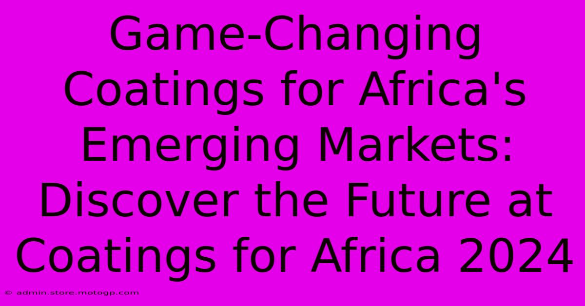 Game-Changing Coatings For Africa's Emerging Markets: Discover The Future At Coatings For Africa 2024