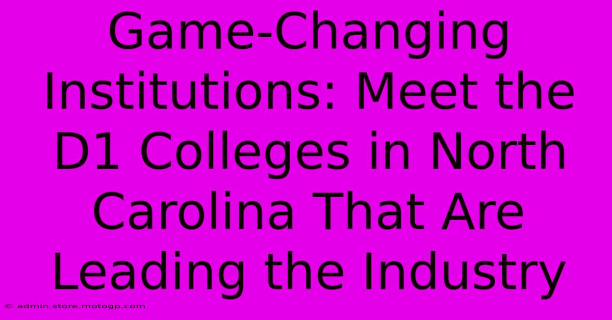 Game-Changing Institutions: Meet The D1 Colleges In North Carolina That Are Leading The Industry