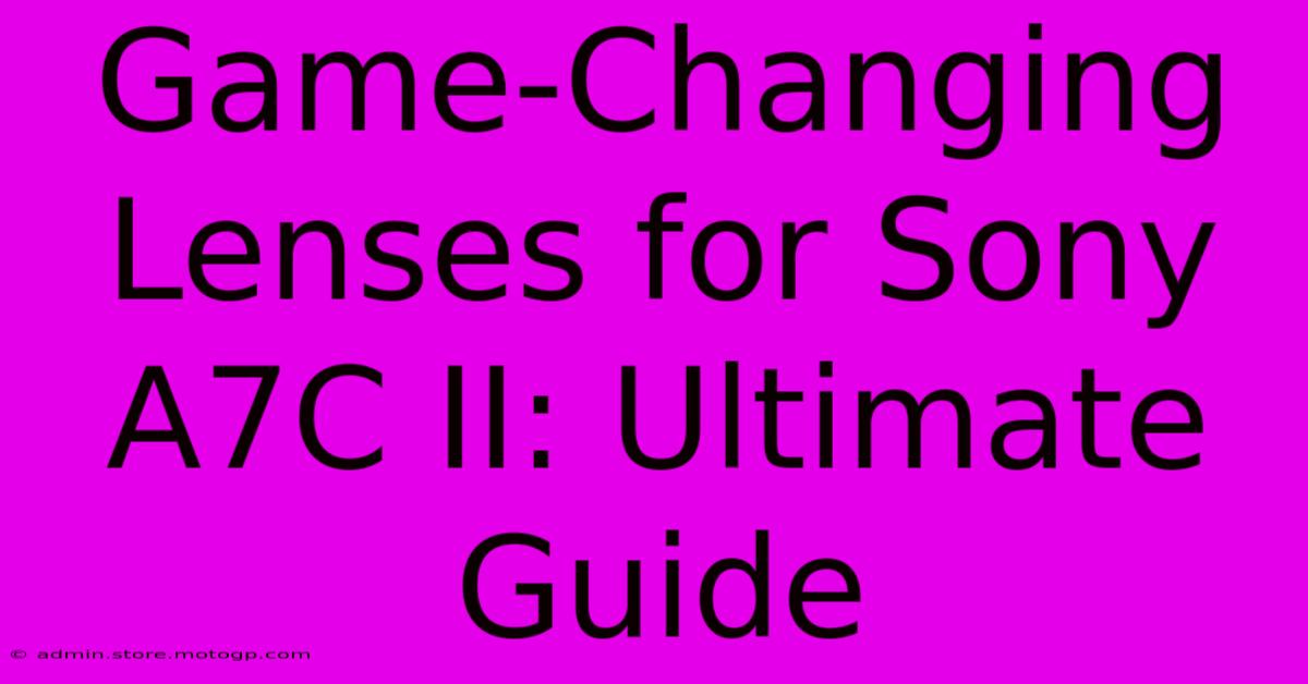 Game-Changing Lenses For Sony A7C II: Ultimate Guide