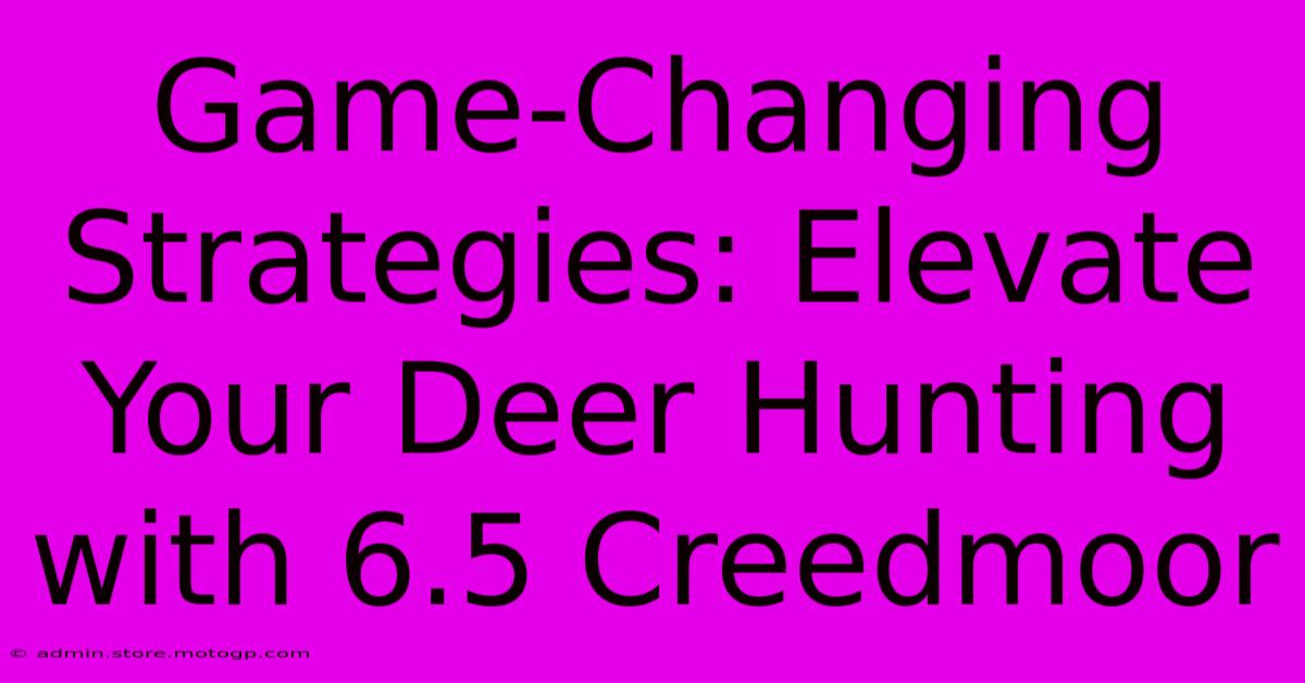 Game-Changing Strategies: Elevate Your Deer Hunting With 6.5 Creedmoor