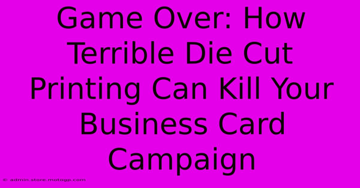 Game Over: How Terrible Die Cut Printing Can Kill Your Business Card Campaign