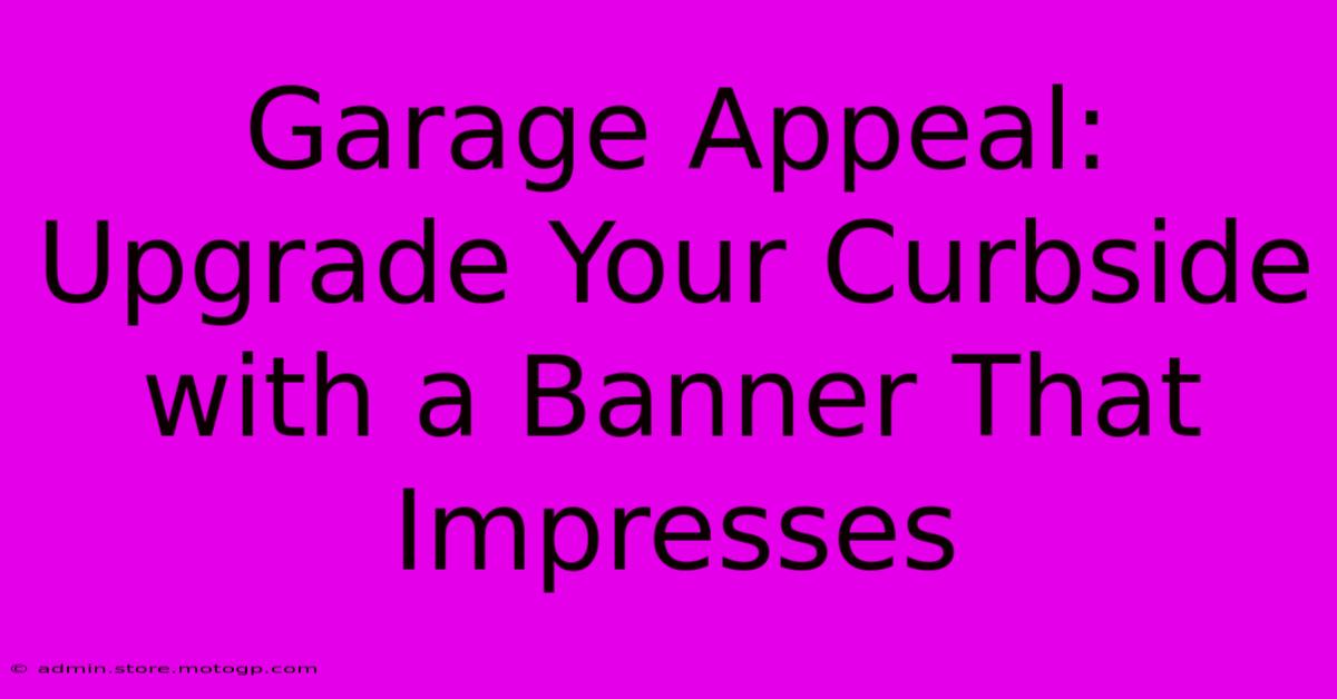 Garage Appeal: Upgrade Your Curbside With A Banner That Impresses