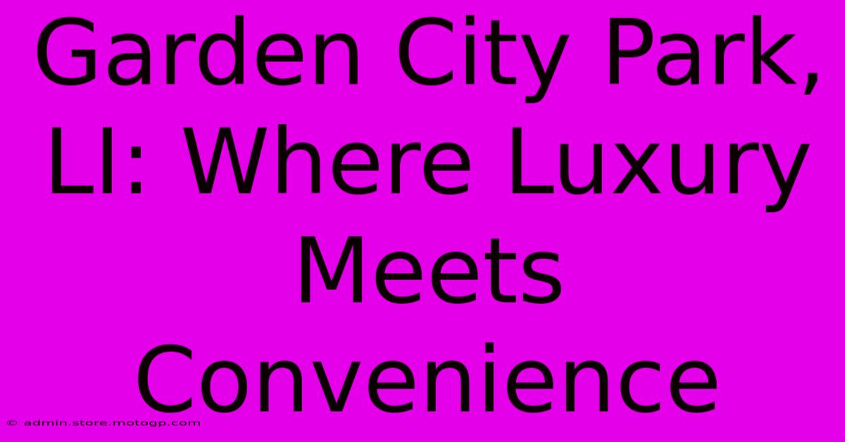 Garden City Park, LI: Where Luxury Meets Convenience