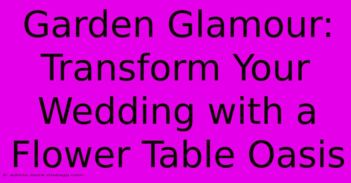 Garden Glamour: Transform Your Wedding With A Flower Table Oasis