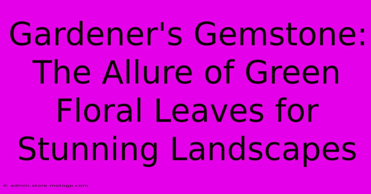 Gardener's Gemstone: The Allure Of Green Floral Leaves For Stunning Landscapes