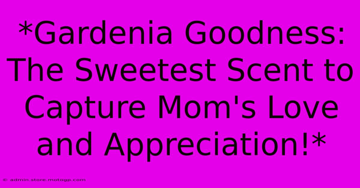 *Gardenia Goodness: The Sweetest Scent To Capture Mom's Love And Appreciation!*