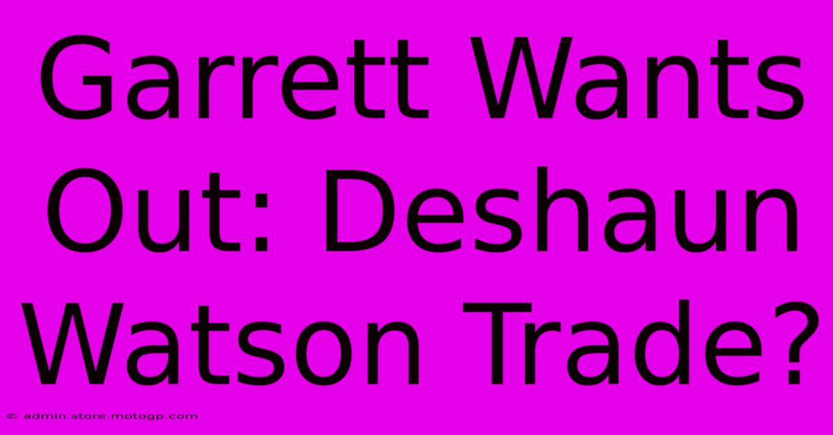 Garrett Wants Out: Deshaun Watson Trade?